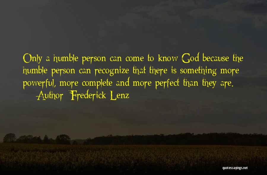 Frederick Lenz Quotes: Only A Humble Person Can Come To Know God Because The Humble Person Can Recognize That There Is Something More