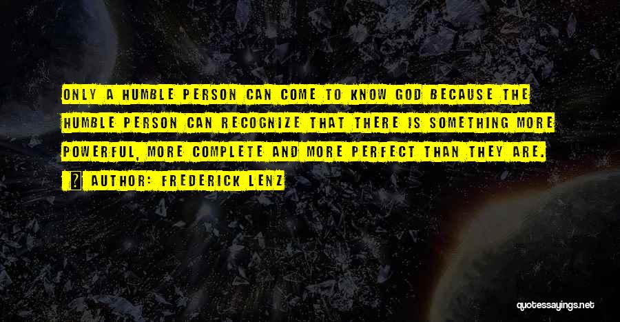 Frederick Lenz Quotes: Only A Humble Person Can Come To Know God Because The Humble Person Can Recognize That There Is Something More