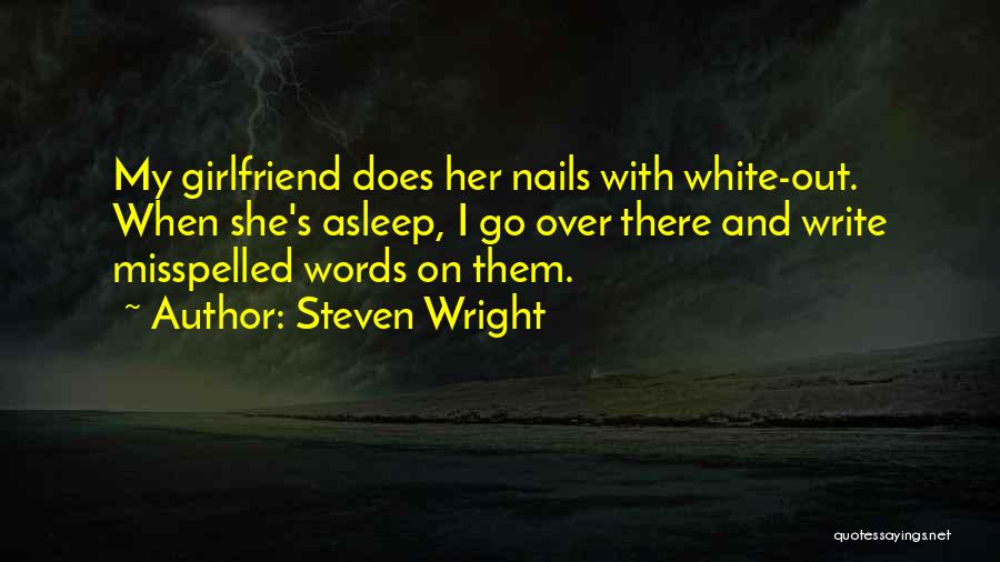Steven Wright Quotes: My Girlfriend Does Her Nails With White-out. When She's Asleep, I Go Over There And Write Misspelled Words On Them.