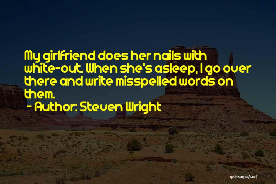Steven Wright Quotes: My Girlfriend Does Her Nails With White-out. When She's Asleep, I Go Over There And Write Misspelled Words On Them.