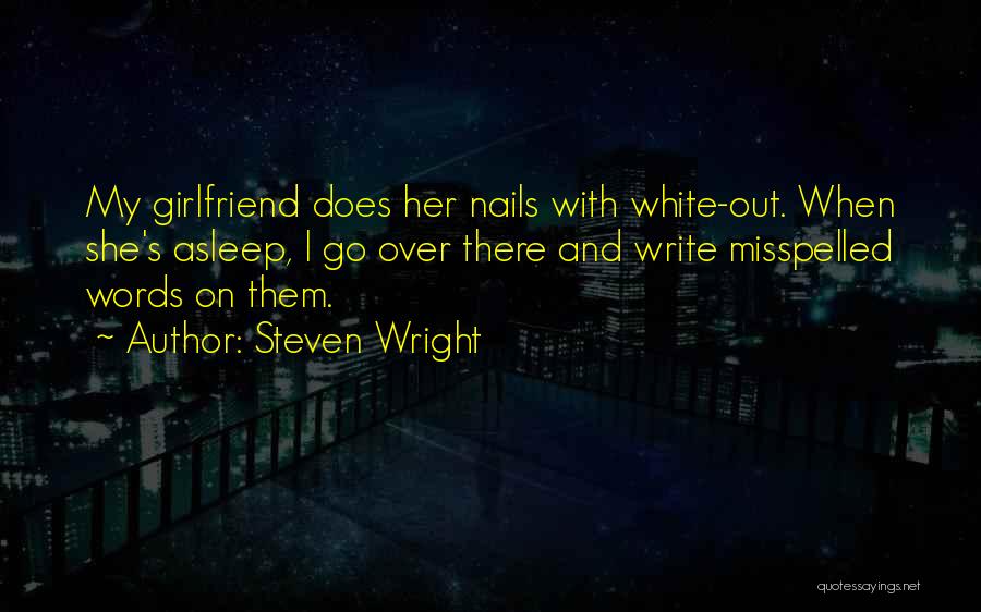 Steven Wright Quotes: My Girlfriend Does Her Nails With White-out. When She's Asleep, I Go Over There And Write Misspelled Words On Them.