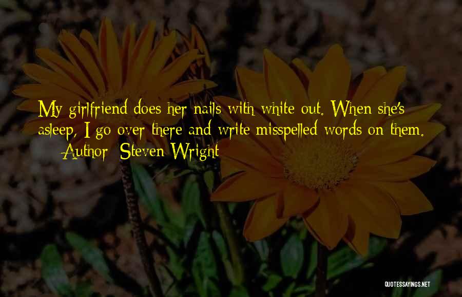 Steven Wright Quotes: My Girlfriend Does Her Nails With White-out. When She's Asleep, I Go Over There And Write Misspelled Words On Them.