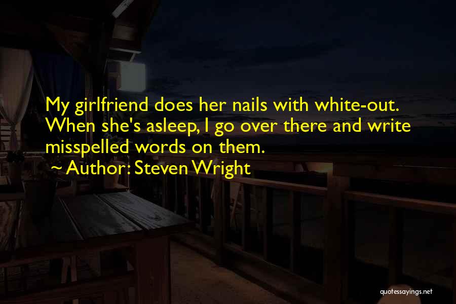 Steven Wright Quotes: My Girlfriend Does Her Nails With White-out. When She's Asleep, I Go Over There And Write Misspelled Words On Them.