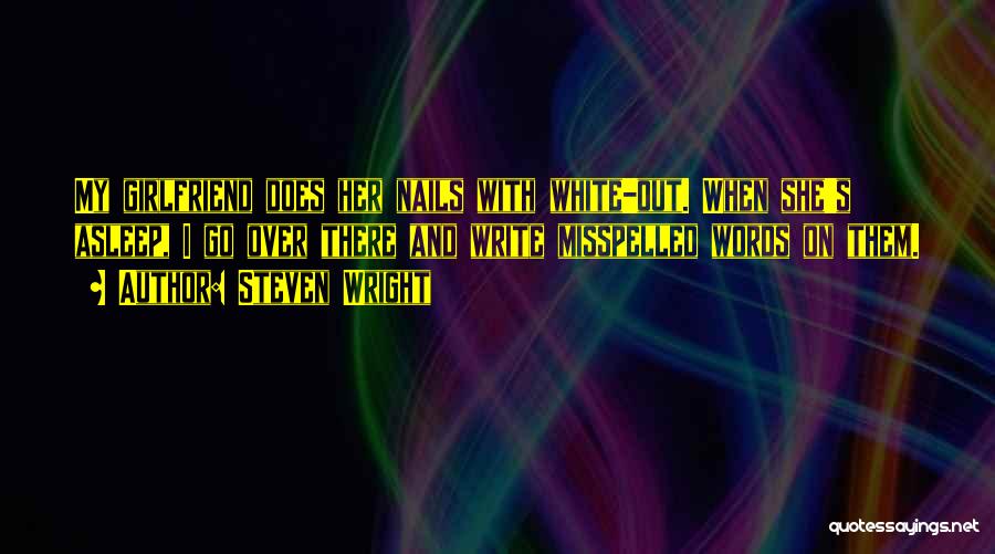 Steven Wright Quotes: My Girlfriend Does Her Nails With White-out. When She's Asleep, I Go Over There And Write Misspelled Words On Them.