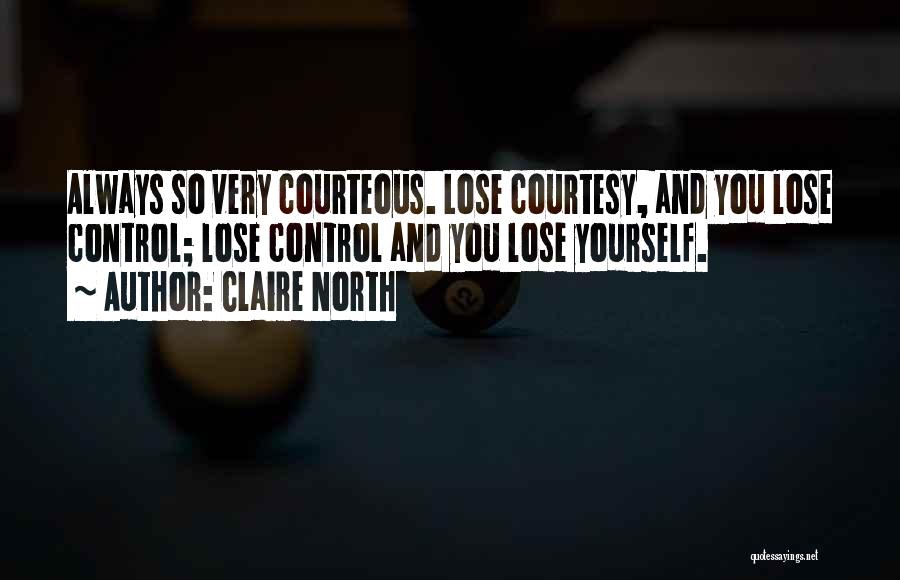 Claire North Quotes: Always So Very Courteous. Lose Courtesy, And You Lose Control; Lose Control And You Lose Yourself.