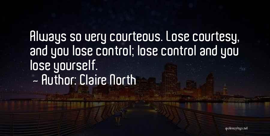 Claire North Quotes: Always So Very Courteous. Lose Courtesy, And You Lose Control; Lose Control And You Lose Yourself.