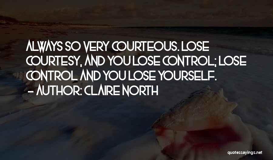 Claire North Quotes: Always So Very Courteous. Lose Courtesy, And You Lose Control; Lose Control And You Lose Yourself.