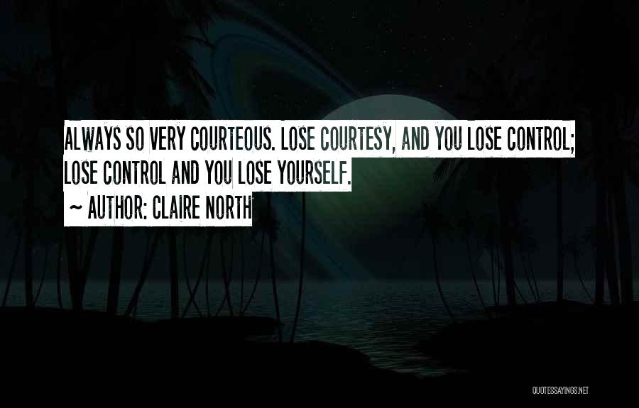 Claire North Quotes: Always So Very Courteous. Lose Courtesy, And You Lose Control; Lose Control And You Lose Yourself.