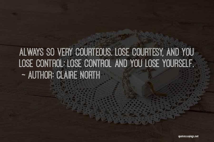 Claire North Quotes: Always So Very Courteous. Lose Courtesy, And You Lose Control; Lose Control And You Lose Yourself.