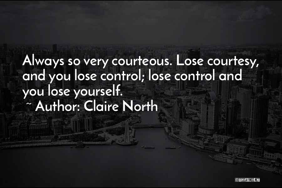 Claire North Quotes: Always So Very Courteous. Lose Courtesy, And You Lose Control; Lose Control And You Lose Yourself.