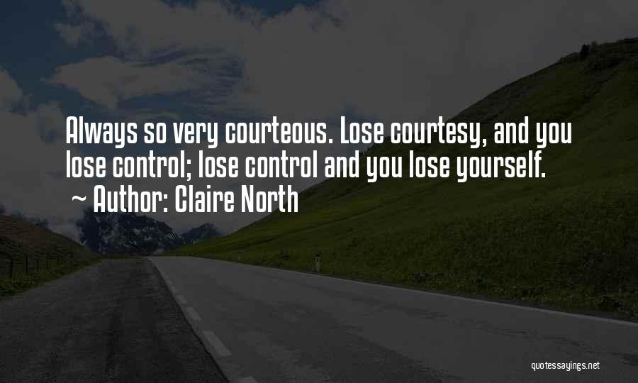 Claire North Quotes: Always So Very Courteous. Lose Courtesy, And You Lose Control; Lose Control And You Lose Yourself.