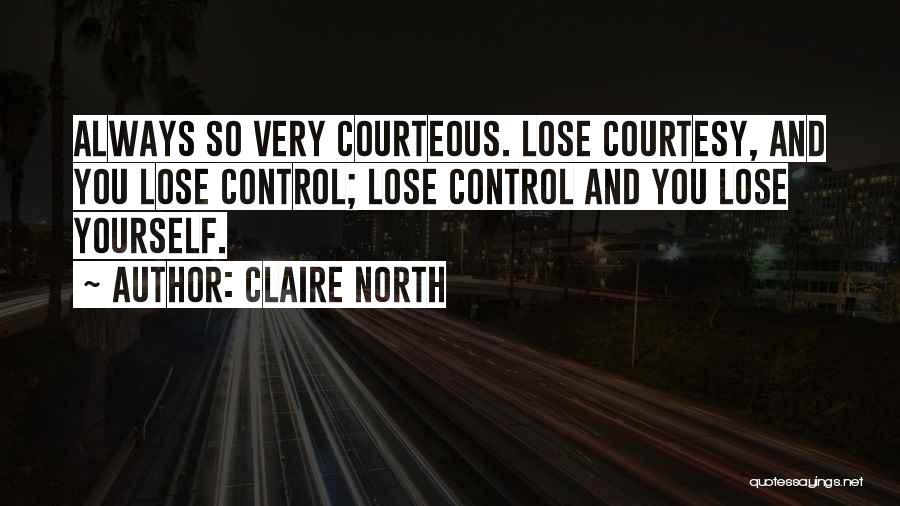 Claire North Quotes: Always So Very Courteous. Lose Courtesy, And You Lose Control; Lose Control And You Lose Yourself.