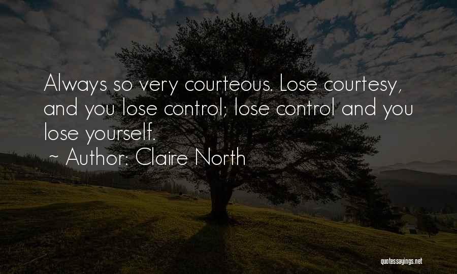 Claire North Quotes: Always So Very Courteous. Lose Courtesy, And You Lose Control; Lose Control And You Lose Yourself.