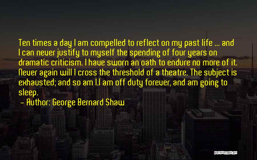 George Bernard Shaw Quotes: Ten Times A Day I Am Compelled To Reflect On My Past Life ... And I Can Never Justify To