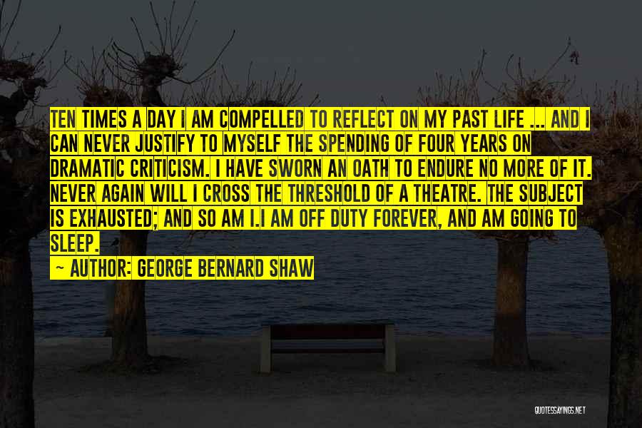 George Bernard Shaw Quotes: Ten Times A Day I Am Compelled To Reflect On My Past Life ... And I Can Never Justify To