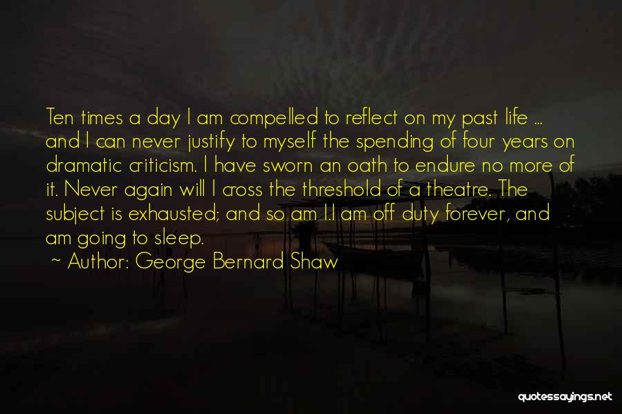 George Bernard Shaw Quotes: Ten Times A Day I Am Compelled To Reflect On My Past Life ... And I Can Never Justify To