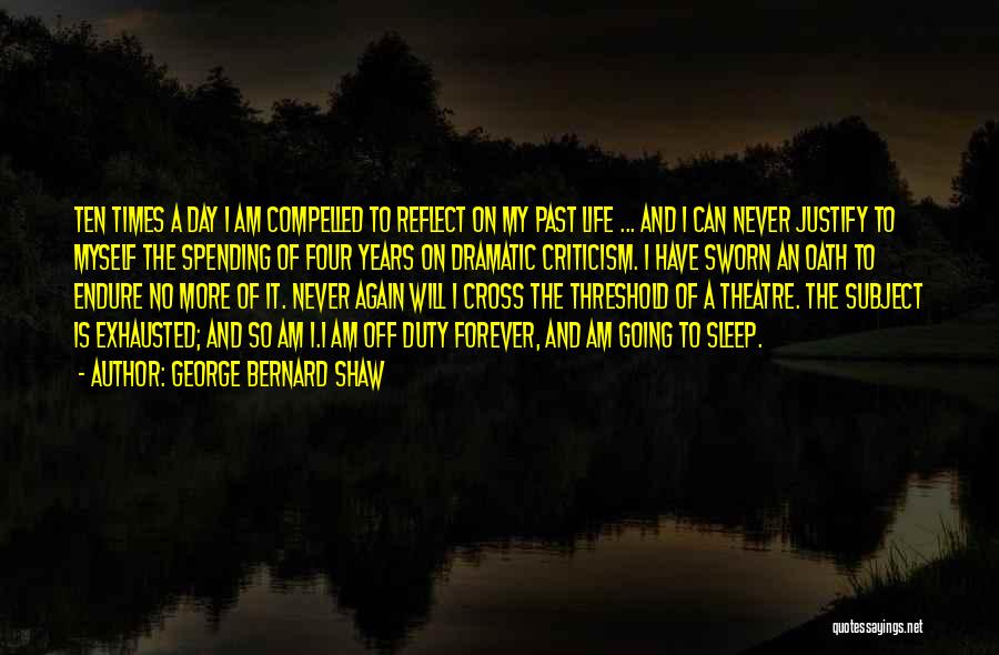 George Bernard Shaw Quotes: Ten Times A Day I Am Compelled To Reflect On My Past Life ... And I Can Never Justify To