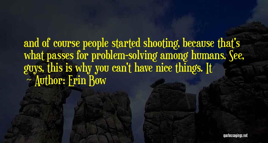 Erin Bow Quotes: And Of Course People Started Shooting, Because That's What Passes For Problem-solving Among Humans. See, Guys, This Is Why You