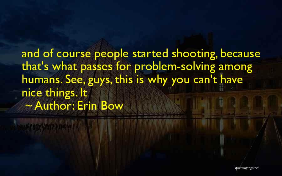 Erin Bow Quotes: And Of Course People Started Shooting, Because That's What Passes For Problem-solving Among Humans. See, Guys, This Is Why You