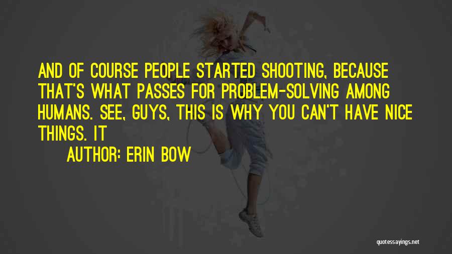 Erin Bow Quotes: And Of Course People Started Shooting, Because That's What Passes For Problem-solving Among Humans. See, Guys, This Is Why You