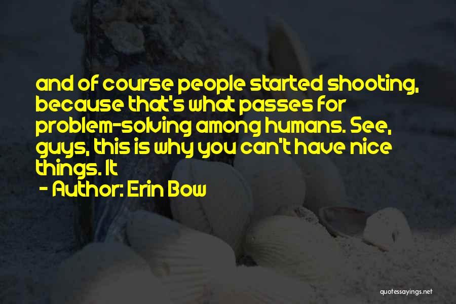 Erin Bow Quotes: And Of Course People Started Shooting, Because That's What Passes For Problem-solving Among Humans. See, Guys, This Is Why You