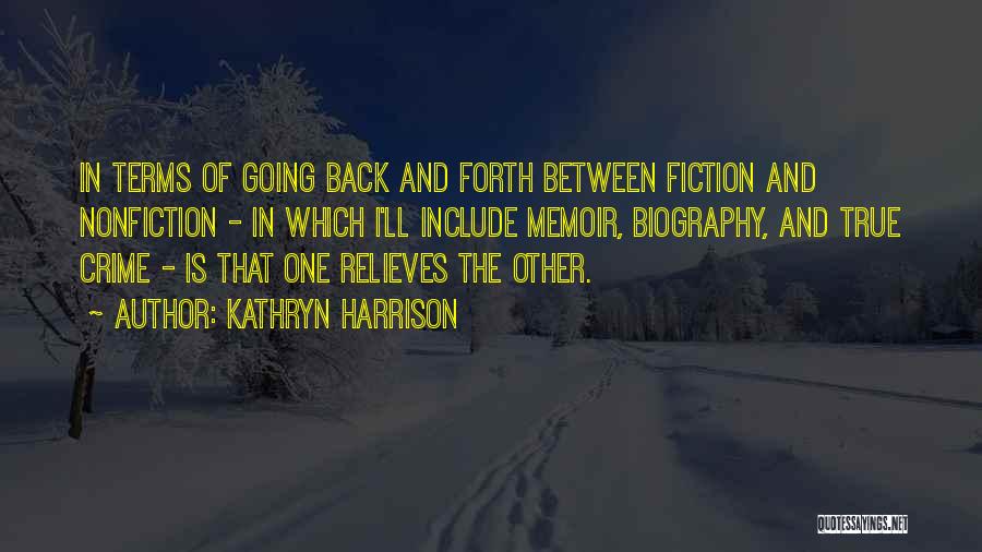 Kathryn Harrison Quotes: In Terms Of Going Back And Forth Between Fiction And Nonfiction - In Which I'll Include Memoir, Biography, And True