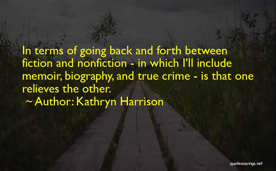 Kathryn Harrison Quotes: In Terms Of Going Back And Forth Between Fiction And Nonfiction - In Which I'll Include Memoir, Biography, And True