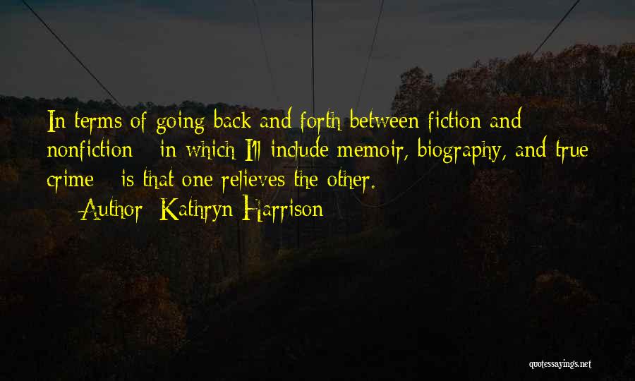 Kathryn Harrison Quotes: In Terms Of Going Back And Forth Between Fiction And Nonfiction - In Which I'll Include Memoir, Biography, And True