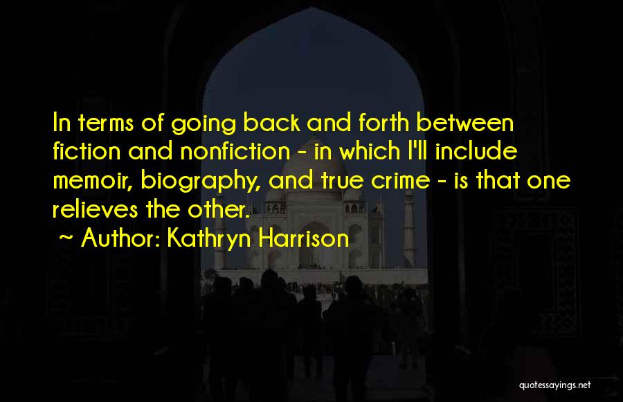 Kathryn Harrison Quotes: In Terms Of Going Back And Forth Between Fiction And Nonfiction - In Which I'll Include Memoir, Biography, And True