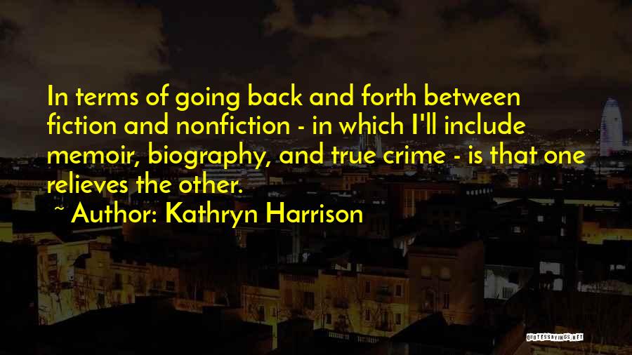 Kathryn Harrison Quotes: In Terms Of Going Back And Forth Between Fiction And Nonfiction - In Which I'll Include Memoir, Biography, And True