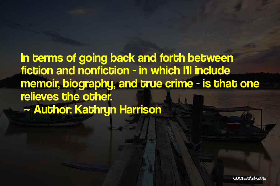 Kathryn Harrison Quotes: In Terms Of Going Back And Forth Between Fiction And Nonfiction - In Which I'll Include Memoir, Biography, And True