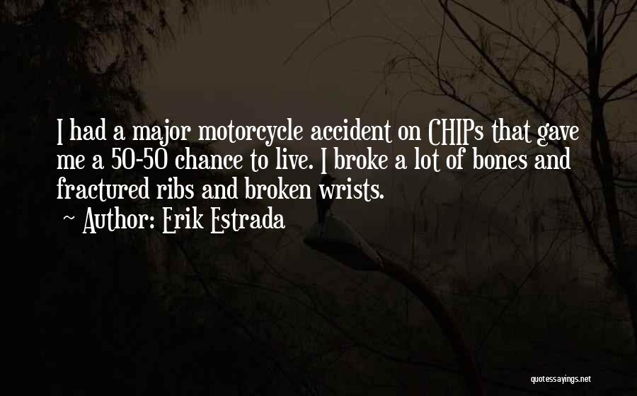 Erik Estrada Quotes: I Had A Major Motorcycle Accident On Chips That Gave Me A 50-50 Chance To Live. I Broke A Lot