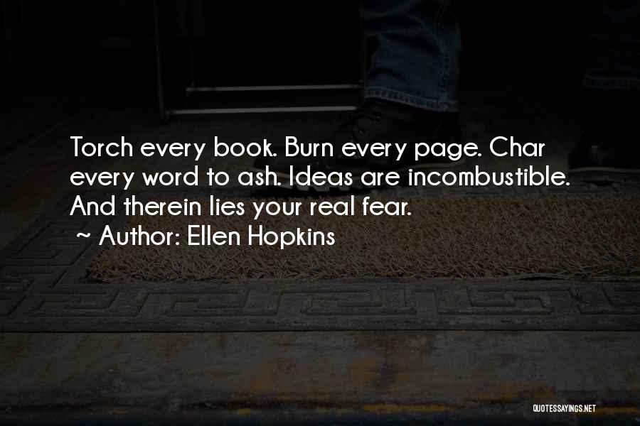 Ellen Hopkins Quotes: Torch Every Book. Burn Every Page. Char Every Word To Ash. Ideas Are Incombustible. And Therein Lies Your Real Fear.