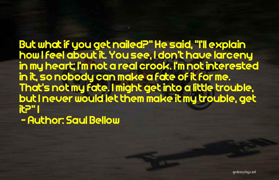 Saul Bellow Quotes: But What If You Get Nailed? He Said, I'll Explain How I Feel About It. You See, I Don't Have