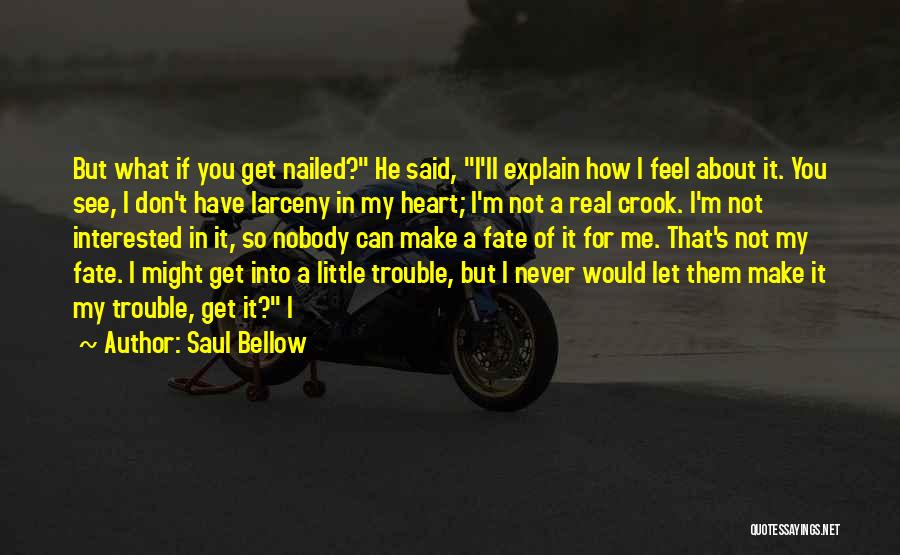 Saul Bellow Quotes: But What If You Get Nailed? He Said, I'll Explain How I Feel About It. You See, I Don't Have