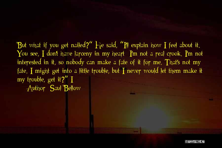 Saul Bellow Quotes: But What If You Get Nailed? He Said, I'll Explain How I Feel About It. You See, I Don't Have