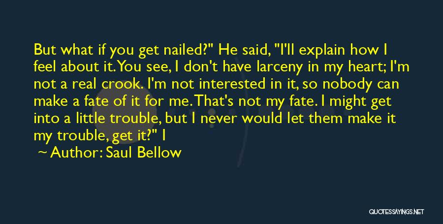 Saul Bellow Quotes: But What If You Get Nailed? He Said, I'll Explain How I Feel About It. You See, I Don't Have