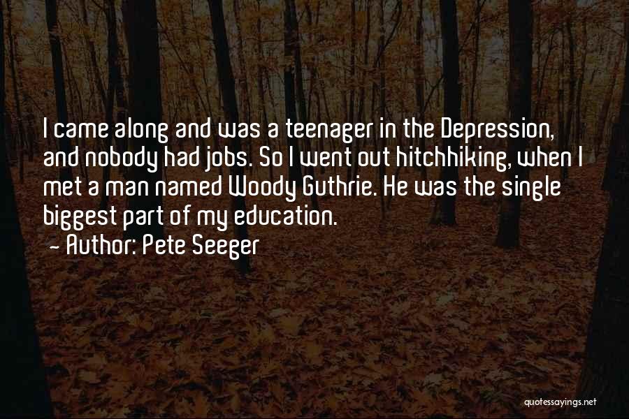 Pete Seeger Quotes: I Came Along And Was A Teenager In The Depression, And Nobody Had Jobs. So I Went Out Hitchhiking, When