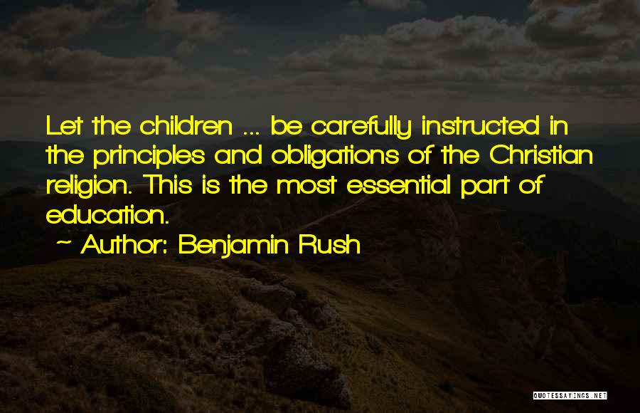 Benjamin Rush Quotes: Let The Children ... Be Carefully Instructed In The Principles And Obligations Of The Christian Religion. This Is The Most