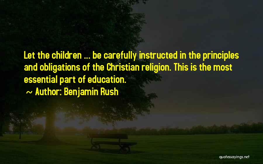 Benjamin Rush Quotes: Let The Children ... Be Carefully Instructed In The Principles And Obligations Of The Christian Religion. This Is The Most