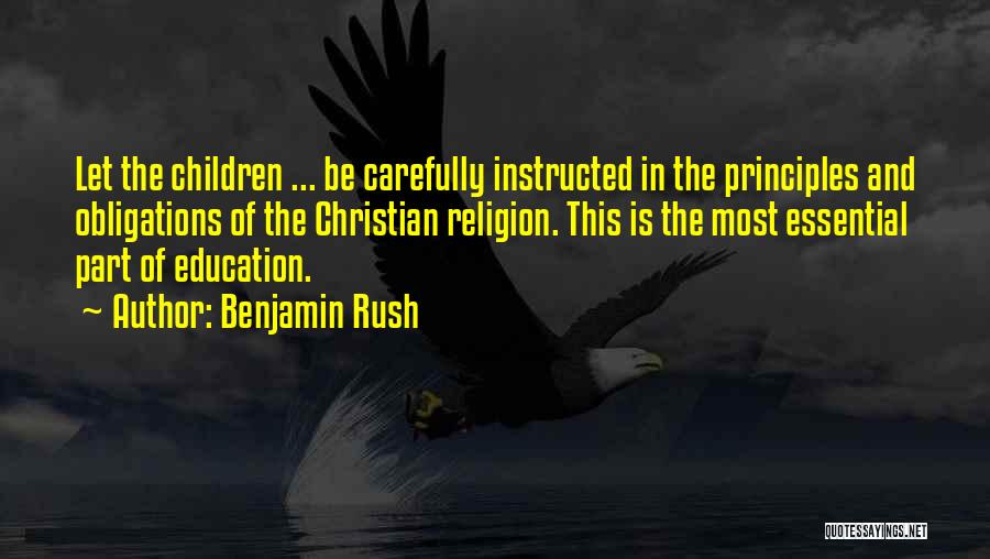 Benjamin Rush Quotes: Let The Children ... Be Carefully Instructed In The Principles And Obligations Of The Christian Religion. This Is The Most