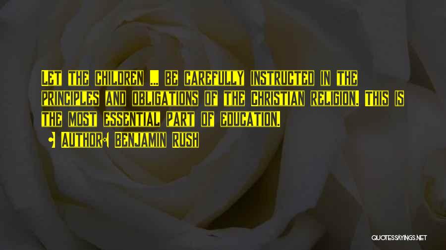 Benjamin Rush Quotes: Let The Children ... Be Carefully Instructed In The Principles And Obligations Of The Christian Religion. This Is The Most