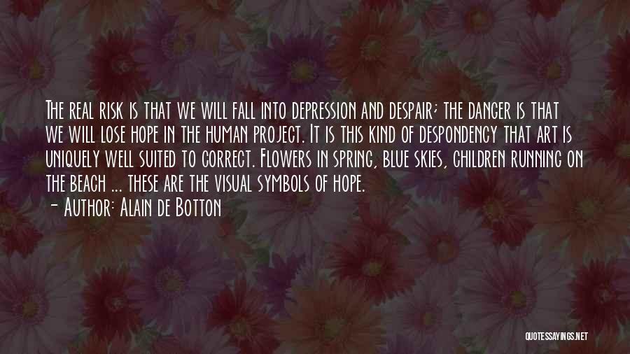 Alain De Botton Quotes: The Real Risk Is That We Will Fall Into Depression And Despair; The Danger Is That We Will Lose Hope