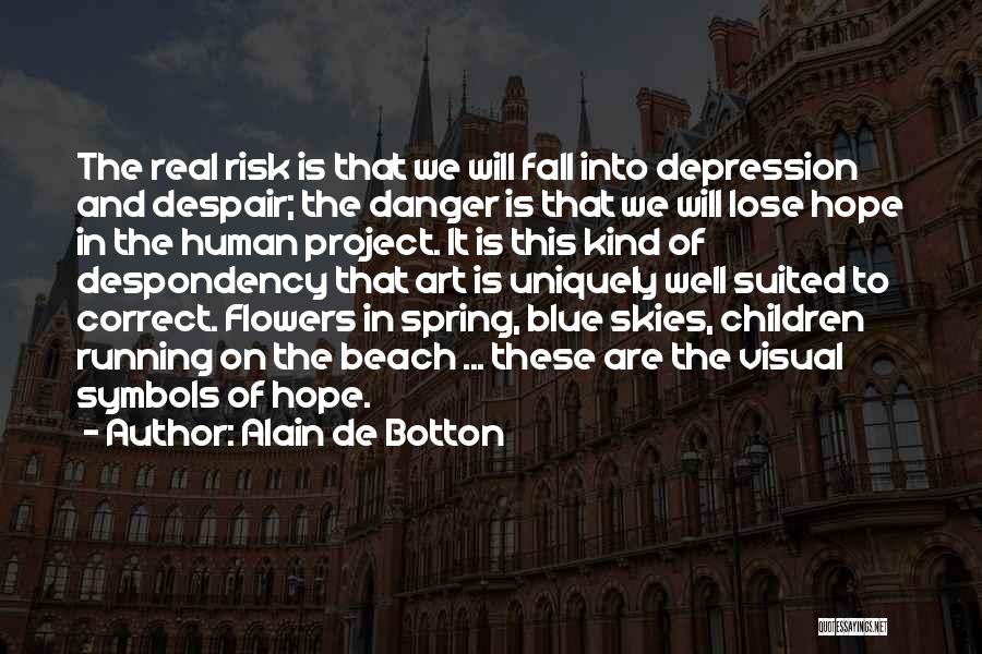 Alain De Botton Quotes: The Real Risk Is That We Will Fall Into Depression And Despair; The Danger Is That We Will Lose Hope