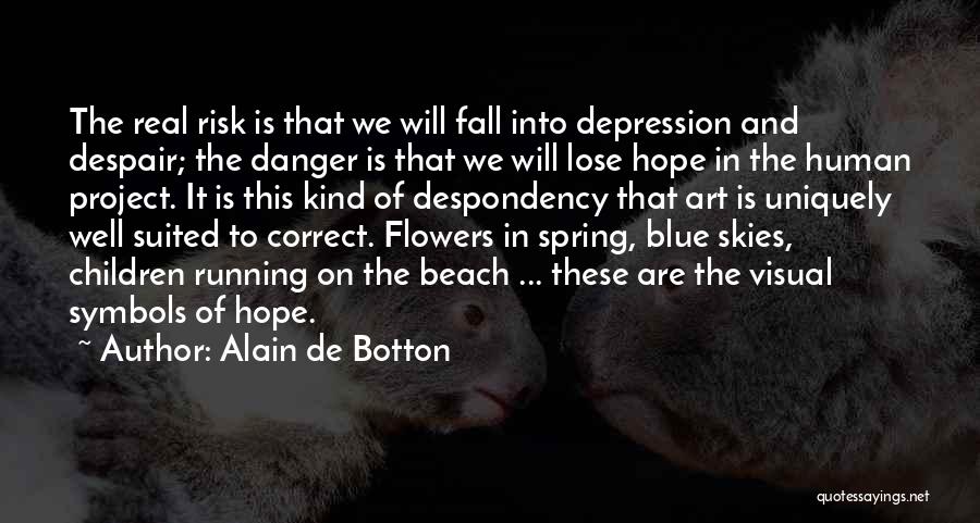 Alain De Botton Quotes: The Real Risk Is That We Will Fall Into Depression And Despair; The Danger Is That We Will Lose Hope