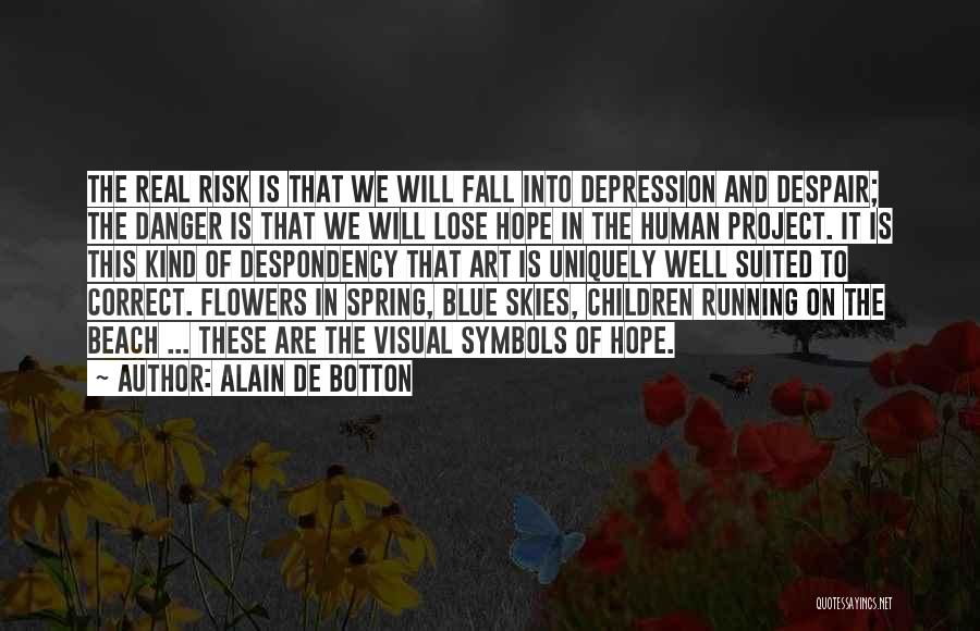 Alain De Botton Quotes: The Real Risk Is That We Will Fall Into Depression And Despair; The Danger Is That We Will Lose Hope