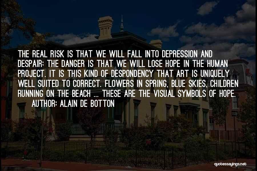 Alain De Botton Quotes: The Real Risk Is That We Will Fall Into Depression And Despair; The Danger Is That We Will Lose Hope