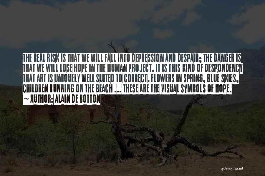 Alain De Botton Quotes: The Real Risk Is That We Will Fall Into Depression And Despair; The Danger Is That We Will Lose Hope