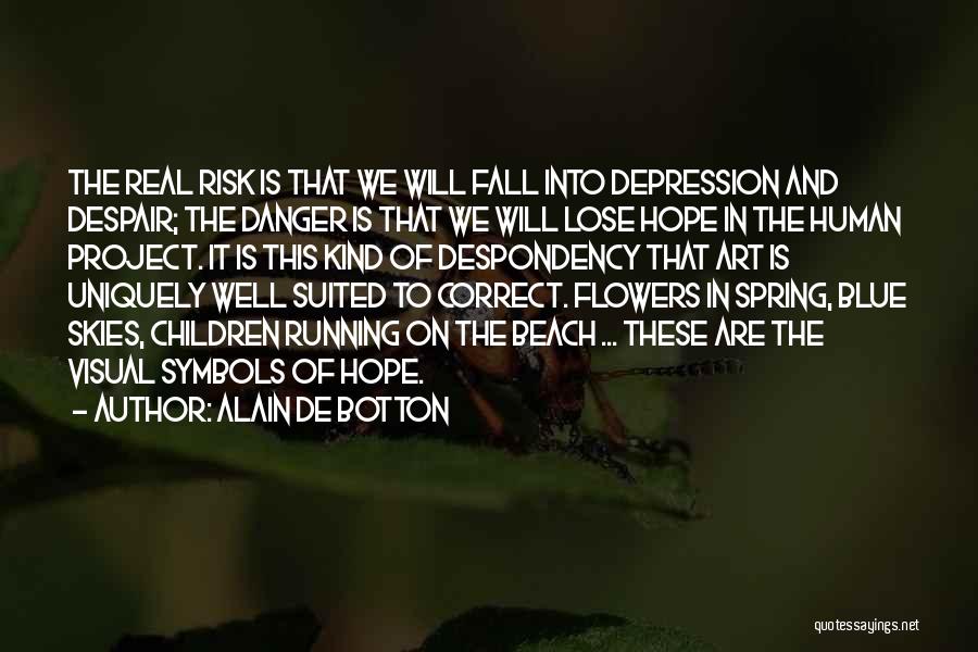 Alain De Botton Quotes: The Real Risk Is That We Will Fall Into Depression And Despair; The Danger Is That We Will Lose Hope