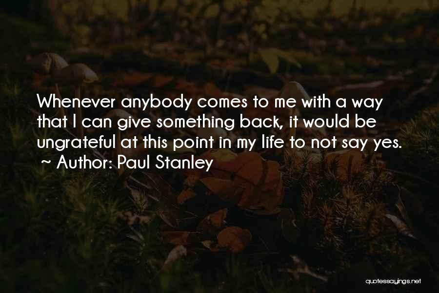 Paul Stanley Quotes: Whenever Anybody Comes To Me With A Way That I Can Give Something Back, It Would Be Ungrateful At This